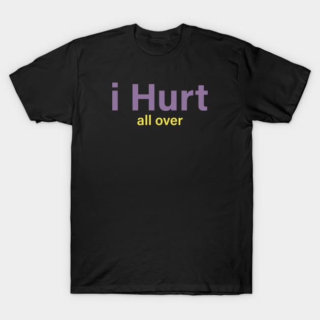 I Hurt all over T-Shirt by TheCosmicTradingPost